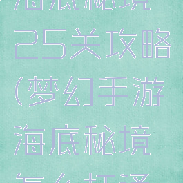 梦幻手游海底秘境25关攻略(梦幻手游海底秘境怎么打通关)