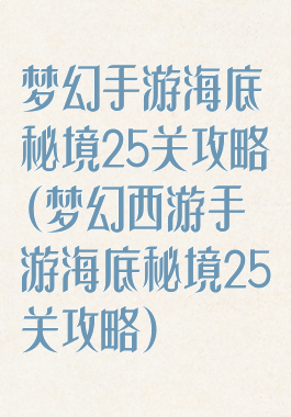 梦幻手游海底秘境25关攻略(梦幻西游手游海底秘境25关攻略)