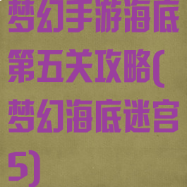 梦幻手游海底第五关攻略(梦幻海底迷宫5)