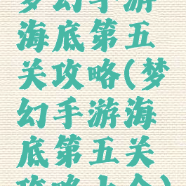 梦幻手游海底第五关攻略(梦幻手游海底第五关攻略大全)