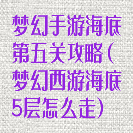 梦幻手游海底第五关攻略(梦幻西游海底5层怎么走)