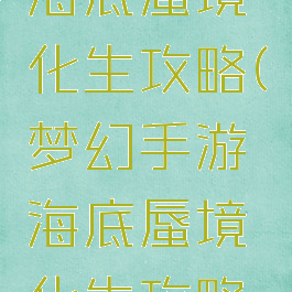 梦幻手游海底蜃境化生攻略(梦幻手游海底蜃境化生攻略视频)