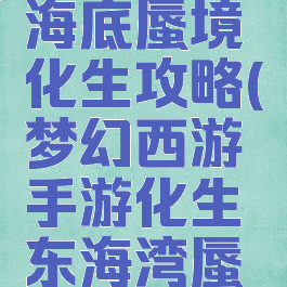 梦幻手游海底蜃境化生攻略(梦幻西游手游化生东海湾蜃境攻略)