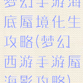 梦幻手游海底蜃境化生攻略(梦幻西游手游蜃海影攻略)
