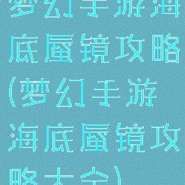 梦幻手游海底蜃镜攻略(梦幻手游海底蜃镜攻略大全)
