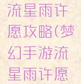 梦幻手游流星雨许愿攻略(梦幻手游流星雨许愿攻略视频)