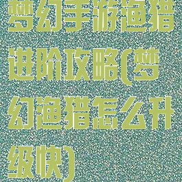 梦幻手游渔猎进阶攻略(梦幻渔猎怎么升级快)