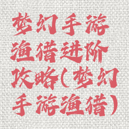 梦幻手游渔猎进阶攻略(梦幻手游渔猎)