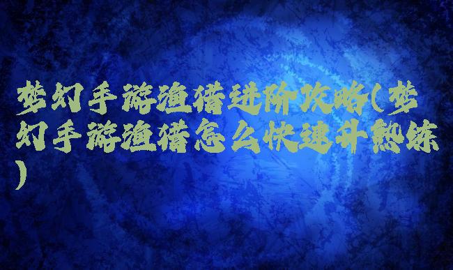 梦幻手游渔猎进阶攻略(梦幻手游渔猎怎么快速升熟练)