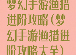 梦幻手游渔猎进阶攻略(梦幻手游渔猎进阶攻略大全)