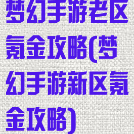梦幻手游老区氪金攻略(梦幻手游新区氪金攻略)