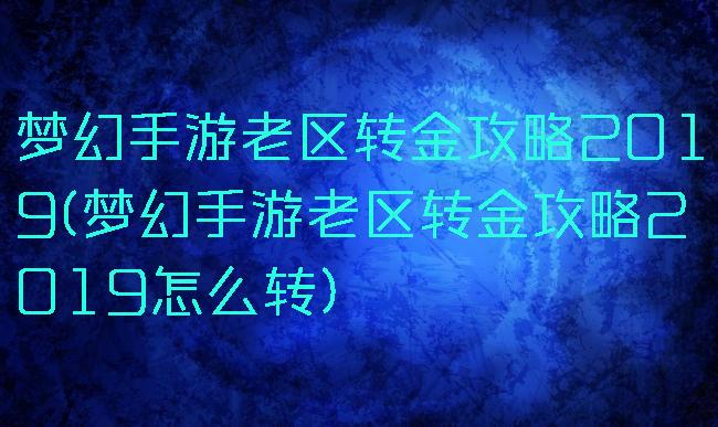 梦幻手游老区转金攻略2019(梦幻手游老区转金攻略2019怎么转)