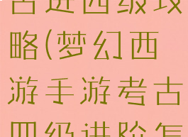 梦幻手游考古进四级攻略(梦幻西游手游考古四级进阶怎么打)