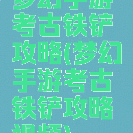 梦幻手游考古铁铲攻略(梦幻手游考古铁铲攻略视频)