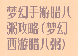 梦幻手游腊八粥攻略(梦幻西游腊八粥)