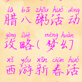 梦幻手游腊八粥活动攻略(梦幻西游新春活动腊八粥)