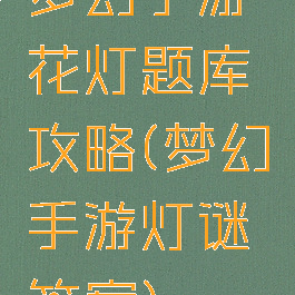 梦幻手游花灯题库攻略(梦幻手游灯谜答案)