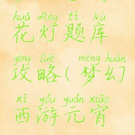 梦幻手游花灯题库攻略(梦幻西游元宵灯谜攻略)
