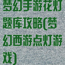 梦幻手游花灯题库攻略(梦幻西游点灯游戏)