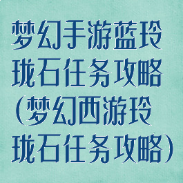 梦幻手游蓝玲珑石任务攻略(梦幻西游玲珑石任务攻略)