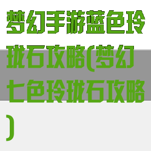 梦幻手游蓝色玲珑石攻略(梦幻七色玲珑石攻略)