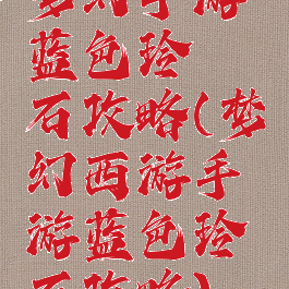 梦幻手游蓝色玲珑石攻略(梦幻西游手游蓝色玲珑石攻略)