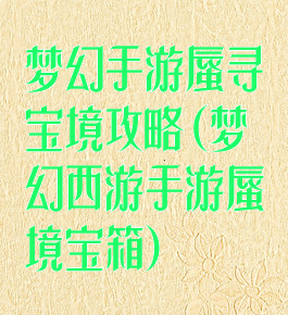 梦幻手游蜃寻宝境攻略(梦幻西游手游蜃境宝箱)