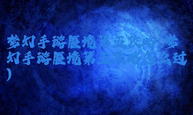 梦幻手游蜃境第五攻略(梦幻手游蜃境第五攻略怎么过)