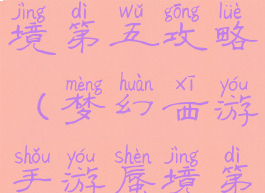 梦幻手游蜃境第五攻略(梦幻西游手游蜃境第一层攻略)