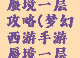 梦幻手游蜃境一层攻略(梦幻西游手游蜃境一层攻略)