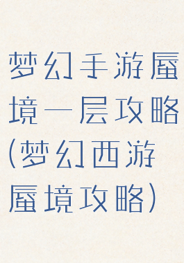梦幻手游蜃境一层攻略(梦幻西游蜃境攻略)