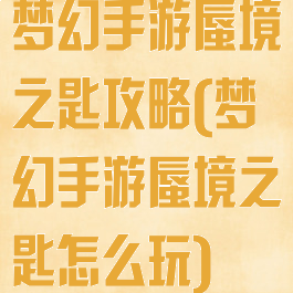 梦幻手游蜃境之匙攻略(梦幻手游蜃境之匙怎么玩)