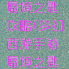梦幻手游蜃境之匙攻略(梦幻西游手游蜃境之匙攻略)