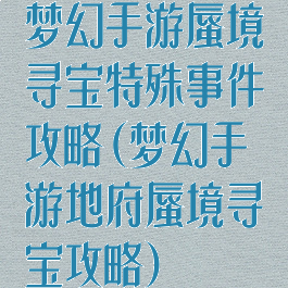 梦幻手游蜃境寻宝特殊事件攻略(梦幻手游地府蜃境寻宝攻略)
