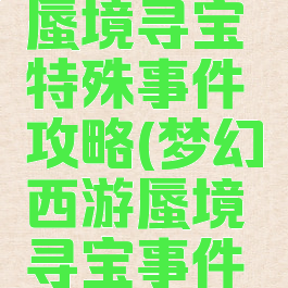 梦幻手游蜃境寻宝特殊事件攻略(梦幻西游蜃境寻宝事件攻略)