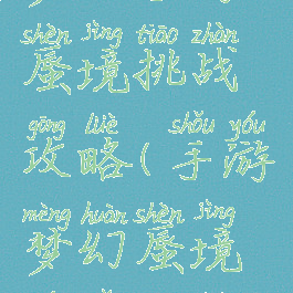 梦幻手游蜃境挑战攻略(手游梦幻蜃境寻宝攻略)