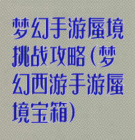 梦幻手游蜃境挑战攻略(梦幻西游手游蜃境宝箱)