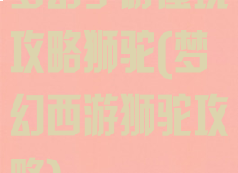 梦幻手游蜃境攻略狮驼(梦幻西游狮驼攻略)