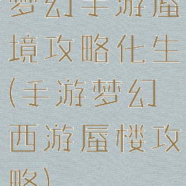 梦幻手游蜃境攻略化生(手游梦幻西游蜃楼攻略)