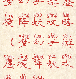 梦幻手游蜃境降妖攻略(梦幻手游蜃境降妖攻略大全)