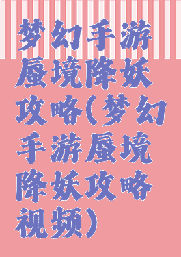 梦幻手游蜃境降妖攻略(梦幻手游蜃境降妖攻略视频)