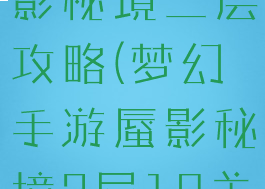 梦幻手游蜃影秘境二层攻略(梦幻手游蜃影秘境2层19关)