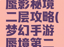 梦幻手游蜃影秘境二层攻略(梦幻手游蜃境第二层boss)