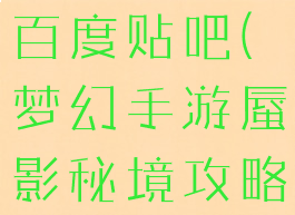 梦幻手游蜃影秘境攻略百度贴吧(梦幻手游蜃影秘境攻略百度贴吧论坛)