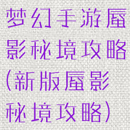 梦幻手游蜃影秘境攻略(新版蜃影秘境攻略)
