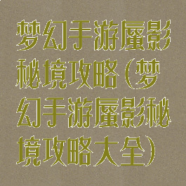 梦幻手游蜃影秘境攻略(梦幻手游蜃影秘境攻略大全)