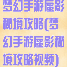 梦幻手游蜃影秘境攻略(梦幻手游蜃影秘境攻略视频)