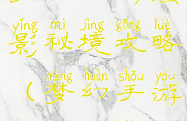 梦幻手游蜃影秘境攻略(梦幻手游蜃境秘宝)