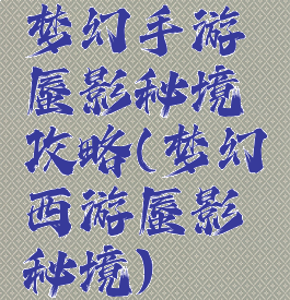 梦幻手游蜃影秘境攻略(梦幻西游蜃影秘境)