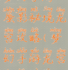 梦幻手游蜃影秘境龙宫攻略(梦幻手游龙宫攻略最新)